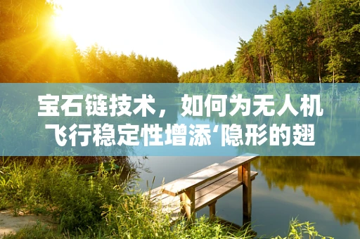 宝石链技术，如何为无人机飞行稳定性增添‘隐形的翅膀’？