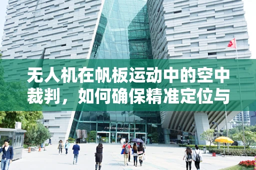 无人机在帆板运动中的空中裁判，如何确保精准定位与无干扰飞行？