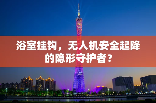 浴室挂钩，无人机安全起降的隐形守护者？
