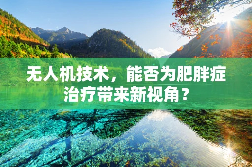 无人机技术，能否为肥胖症治疗带来新视角？