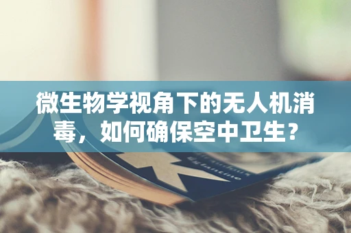 微生物学视角下的无人机消毒，如何确保空中卫生？