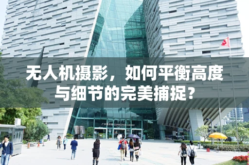 无人机摄影，如何平衡高度与细节的完美捕捉？