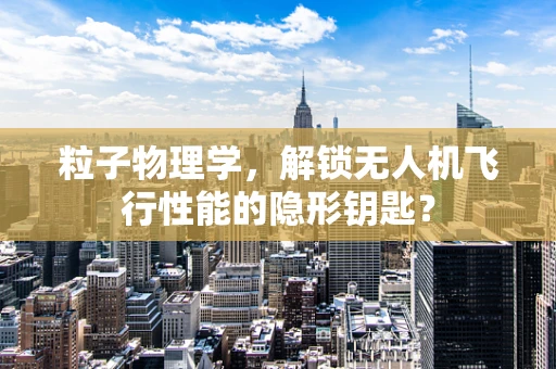 粒子物理学，解锁无人机飞行性能的隐形钥匙？