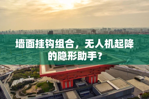 墙面挂钩组合，无人机起降的隐形助手？