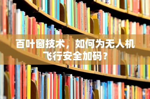 百叶窗技术，如何为无人机飞行安全加码？