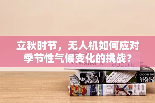 立秋时节，无人机如何应对季节性气候变化的挑战？