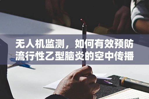无人机监测，如何有效预防流行性乙型脑炎的空中传播？