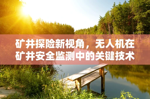 矿井探险新视角，无人机在矿井安全监测中的关键技术挑战是什么？