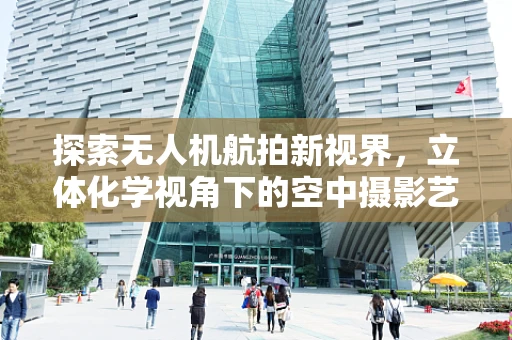 探索无人机航拍新视界，立体化学视角下的空中摄影艺术