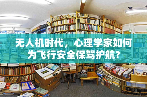 无人机时代，心理学家如何为飞行安全保驾护航？
