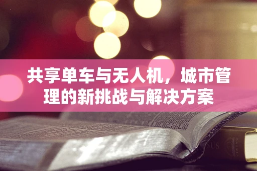 共享单车与无人机，城市管理的新挑战与解决方案