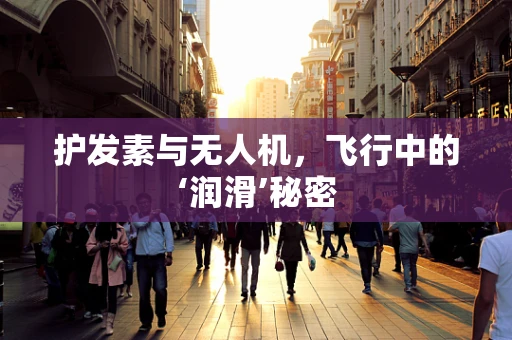 护发素与无人机，飞行中的‘润滑’秘密
