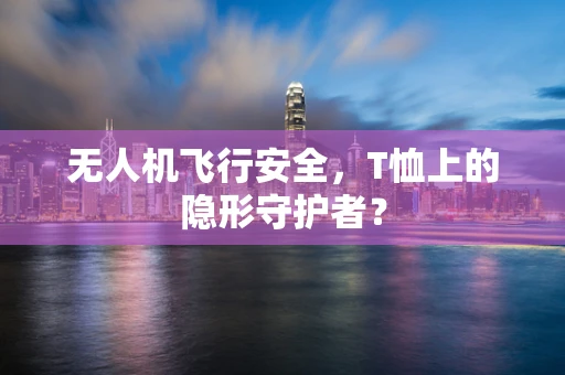 无人机飞行安全，T恤上的隐形守护者？
