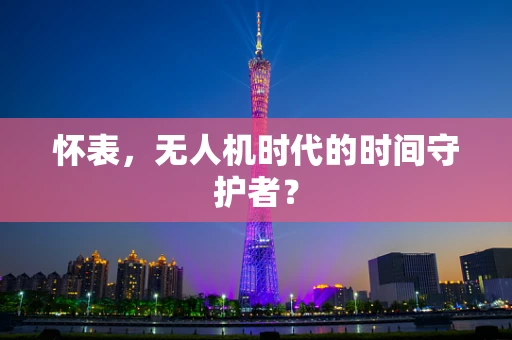 怀表，无人机时代的时间守护者？