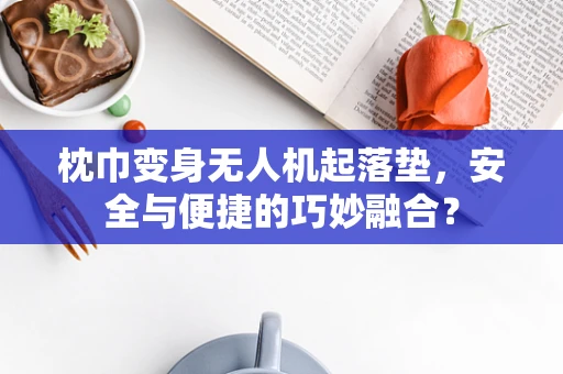 枕巾变身无人机起落垫，安全与便捷的巧妙融合？