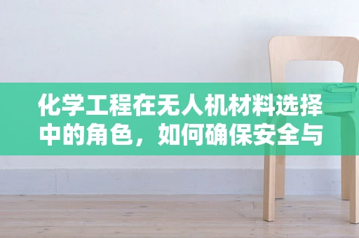 化学工程在无人机材料选择中的角色，如何确保安全与效率？