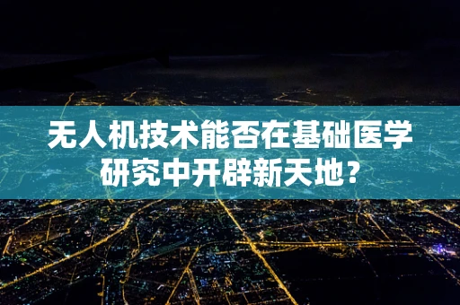 无人机技术能否在基础医学研究中开辟新天地？