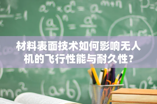 材料表面技术如何影响无人机的飞行性能与耐久性？