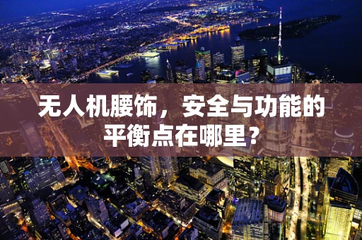 无人机腰饰，安全与功能的平衡点在哪里？