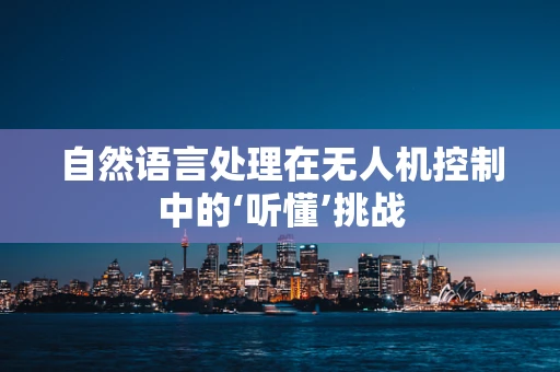 自然语言处理在无人机控制中的‘听懂’挑战