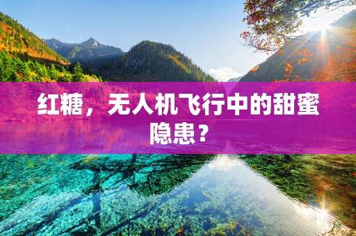 红糖，无人机飞行中的甜蜜隐患？