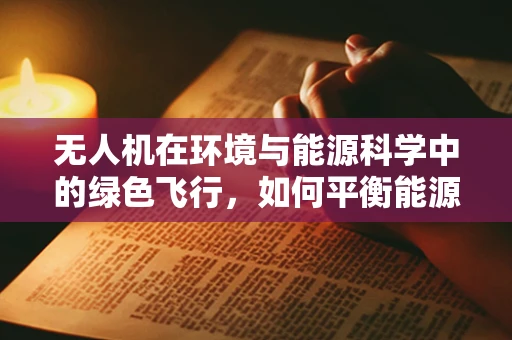 无人机在环境与能源科学中的绿色飞行，如何平衡能源效率与环境保护？