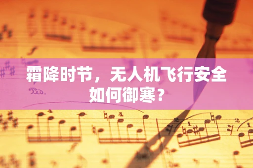 霜降时节，无人机飞行安全如何御寒？