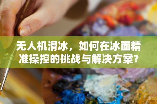 无人机滑冰，如何在冰面精准操控的挑战与解决方案？