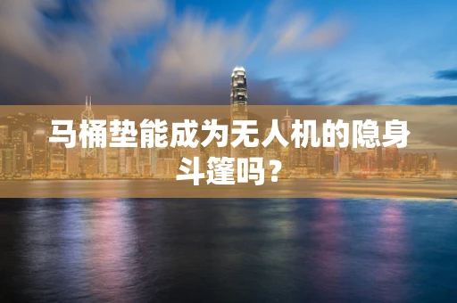 马桶垫能成为无人机的隐身斗篷吗？