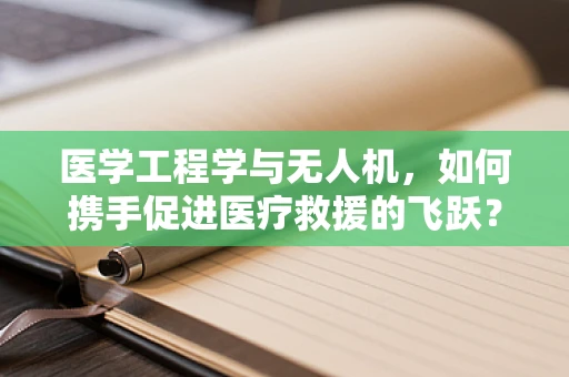 医学工程学与无人机，如何携手促进医疗救援的飞跃？