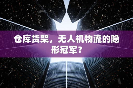 仓库货架，无人机物流的隐形冠军？