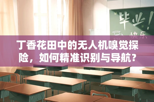 丁香花田中的无人机嗅觉探险，如何精准识别与导航？