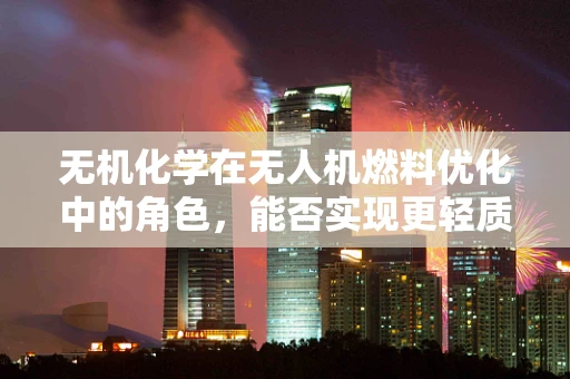 无机化学在无人机燃料优化中的角色，能否实现更轻质、高性能的燃料？