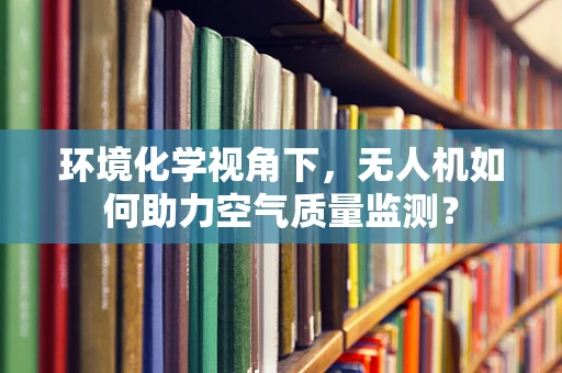 环境化学视角下，无人机如何助力空气质量监测？