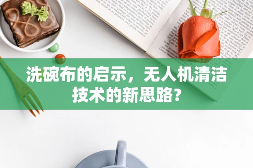 洗碗布的启示，无人机清洁技术的新思路？