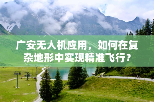 广安无人机应用，如何在复杂地形中实现精准飞行？