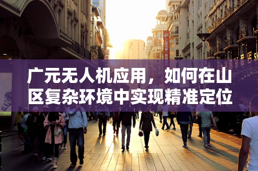 广元无人机应用，如何在山区复杂环境中实现精准定位？