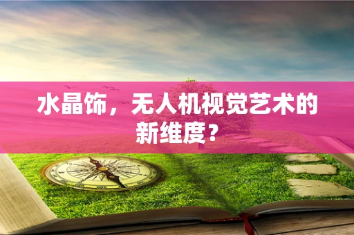 水晶饰，无人机视觉艺术的新维度？