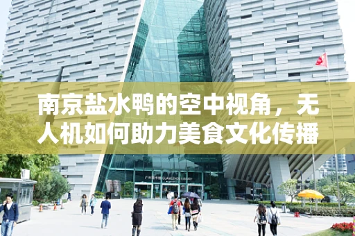 南京盐水鸭的空中视角，无人机如何助力美食文化传播？