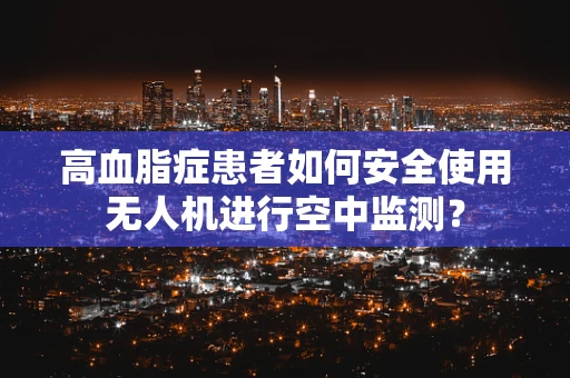 高血脂症患者如何安全使用无人机进行空中监测？