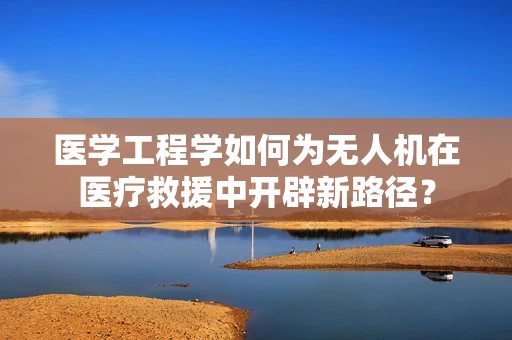 医学工程学如何为无人机在医疗救援中开辟新路径？