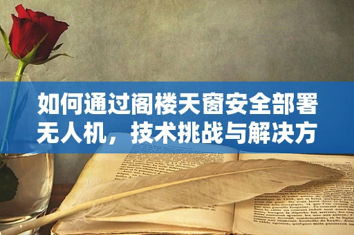 如何通过阁楼天窗安全部署无人机，技术挑战与解决方案？