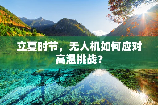 立夏时节，无人机如何应对高温挑战？