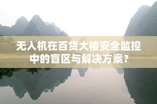 无人机在百货大楼安全监控中的盲区与解决方案？