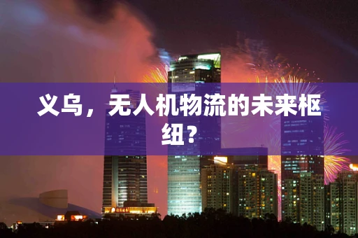义乌，无人机物流的未来枢纽？