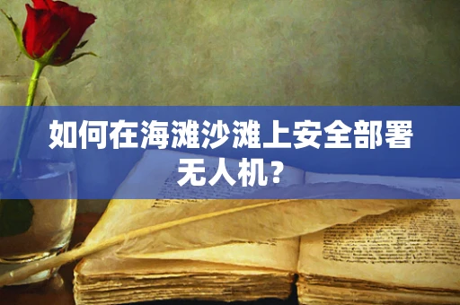 如何在海滩沙滩上安全部署无人机？