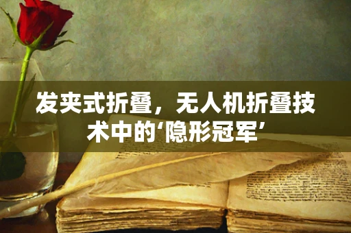 发夹式折叠，无人机折叠技术中的‘隐形冠军’