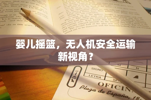 婴儿摇篮，无人机安全运输新视角？
