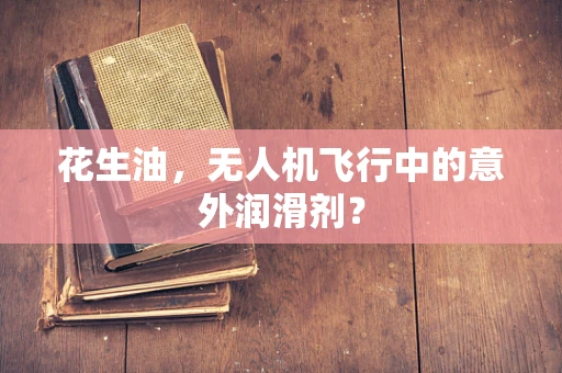 花生油，无人机飞行中的意外润滑剂？