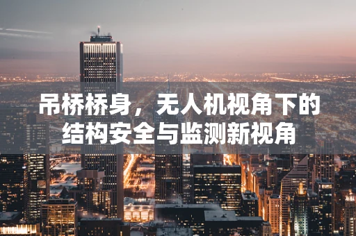 吊桥桥身，无人机视角下的结构安全与监测新视角